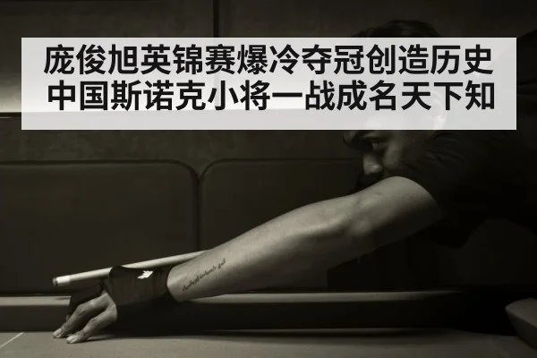 庞俊旭英锦赛爆冷夺冠创造历史 中国斯诺克小将一战成名天下知