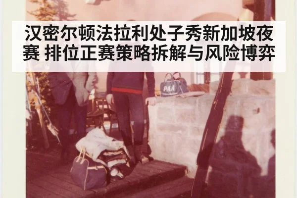 汉密尔顿法拉利处子秀新加坡夜赛 排位正赛策略拆解与风险博弈